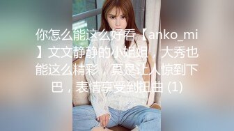 你怎么能这么好看【anko_mi】文文静静的小姐姐，大秀也能这么精彩，真是让人惊到下巴，表情享受到扭曲 (1)