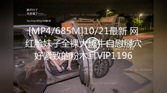 [MP4/685M]10/21最新 网红脸妹子全裸大黑牛自慰掰穴好紧致的粉木耳VIP1196