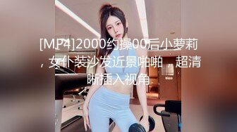 [MP4]2000约操00后小萝莉，女仆装沙发近景啪啪，超清晰插入视角