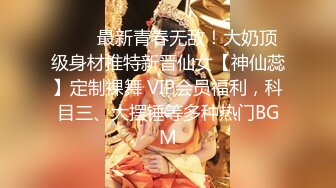 ❤️✿最新青春无敌！大奶顶级身材推特新晋仙女【神仙蕊】定制裸舞 VIP会员福利，科目三、大摆锤等多种热门BGM