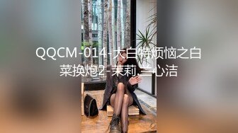 QQCM-014-大白特烦恼之白菜换炮2-茉莉.兰心洁