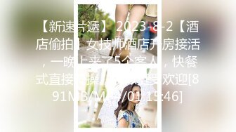 【新速片遞】 2023-8-2【酒店偷拍】女技师酒店开房接活，一晚上来了5个客人，快餐式直接开操，貌似挺受欢迎[891MB/MP4/01:15:46]