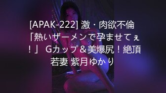 [APAK-222] 激・肉欲不倫 「熱いザーメンで孕ませてぇ！」 Gカップ＆美爆尻！絶頂若妻 紫月ゆかり