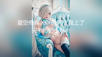 星空传媒 XKYP-002 我上了兄弟约的小姐姐