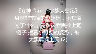 《女神堕落☀️挑战大黑吊》身材非常棒的小姐姐，不知道为了什么，竟然被老黑拴上狗链子 摆着小母狗的姿势，被大黑屌操上天 (2)