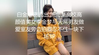 白金泄密流出 济南某高校高颜值美女李金梦与大屌男友做爱室友旁边拍摄忍不住一块下场3P