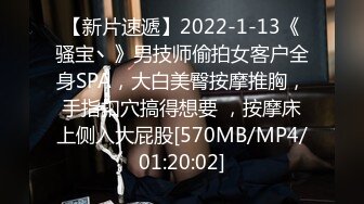 【新片速遞】2022-1-13《骚宝丶》男技师偷拍女客户全身SPA，大白美臀按摩推胸，手指扣穴搞得想要 ，按摩床上侧入大屁股[570MB/MP4/01:20:02]