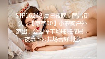 STP16248 夏日夜晚，南昌街头，【草草00】小萝莉户外露出，公园停车场啪啪撒尿，夜幕下公共场合好刺激