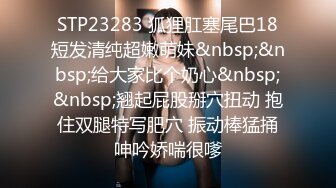 STP23283 狐狸肛塞尾巴18短发清纯超嫩萌妹&nbsp;&nbsp;给大家比个奶心&nbsp;&nbsp;翘起屁股掰穴扭动 抱住双腿特写肥穴 振动棒猛捅呻吟娇喘很嗲