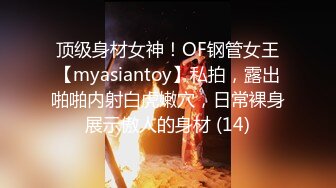 顶级身材女神！OF钢管女王【myasiantoy】私拍，露出啪啪内射白虎嫩穴，日常裸身展示傲人的身材 (14)