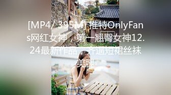 [MP4/ 395M] 推特OnlyFans网红女神，第一翘臀女神12.24最新作品，齐逼短裙丝袜美腿