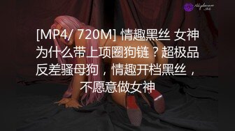 [MP4/ 720M] 情趣黑丝 女神为什么带上项圈狗链？超极品反差骚母狗，情趣开档黑丝，不愿意做女神