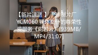 【新片速遞 】 ✿91制片厂✿ YCM060 裸体女仆的尊荣性爱服务《向若云》[939MB/MP4/31:07]