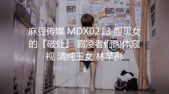 麻豆传媒 MDX0213 腹黑女的『破处』 霸凌者们肉体窥视 清纯玉女 林芊彤