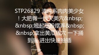 STP26829 清纯系肉肉美少女！大肥臀一线天美穴&nbsp;&nbsp;翘起屁股摆弄&nbsp;&nbsp;拿出黄瓜插穴 一下捅到底 进出快速抽插