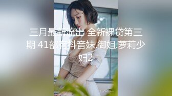 三月最新流出 全新裸贷第三期 41部有抖音妹.御姐.萝莉少妇2