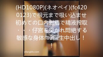 (HD1080P)(ネオペイ)(fc4200123)で根元まで吸い込ませ初めての口内射精で精液搾取・・・仔宮を突かれ悶絶する敏感な身体に2回生中出し！！