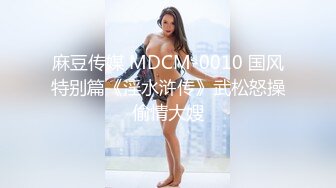 麻豆传媒 MDCM-0010 国风特别篇《淫水浒传》武松怒操偷情大嫂