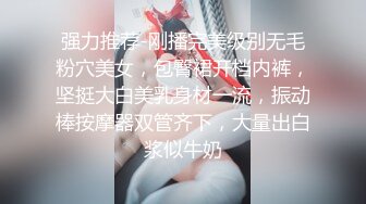 强力推荐-刚播完美级别无毛粉穴美女，包臀裙开档内裤，坚挺大白美乳身材一流，振动棒按摩器双管齐下，大量出白浆似牛奶