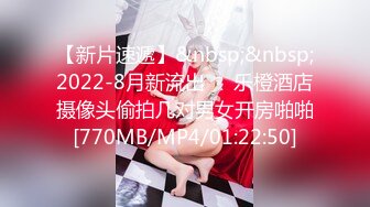 【新片速遞】&nbsp;&nbsp;2022-8月新流出❤️乐橙酒店摄像头偷拍几对男女开房啪啪[770MB/MP4/01:22:50]