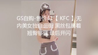 GS自购-售价41【 KFC 】无内美女独自逛街 黑丝包裹着翘臀够骚 最后开闪