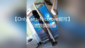 【OnlyFans-Nicolove妮可】浴池激情啪啪