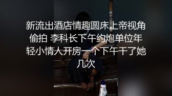 新流出酒店情趣圆床上帝视角偷拍 李科长下午约炮单位年轻小情人开房一个下午干了她几次