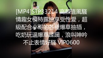 [MP4]STP33214 高顏值風騷情趣女模特露臉享受性愛，超級配合小哥的各種爆草抽插，吃奶玩逼爆草蹂躏，浪叫呻吟不止表情好騷 VIP0600