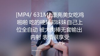 [MP4/ 631M] 漂亮美女吃鸡啪啪 吃的硬邦邦妹妹自己上位全自动 被大肉棒无套输出 内射 表情很享受