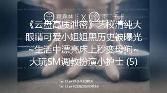 《云盘高质泄密》艺校清纯大眼睛可爱小姐姐黑历史被曝光~生活中漂亮床上秒变母狗~大玩SM调教扮演小护士 (5)