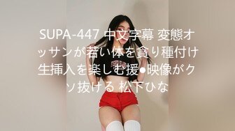 SUPA-447 中文字幕 変態オッサンが若い体を貪り種付け生挿入を楽しむ援●映像がクソ抜ける 松下ひな