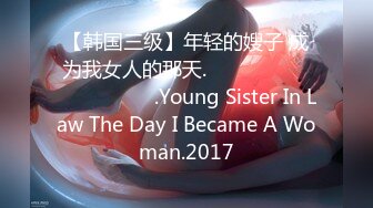 【韩国三级】年轻的嫂子 成为我女人的那天.젊은 형수님 내 여자가 되던 날.Young Sister In Law The Day I Became A Woman.2017