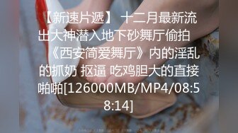 【新速片遞】 十二月最新流出大神潜入地下砂舞厅偷拍❤️《西安简爱舞厅》内的淫乱的抓奶 抠逼 吃鸡胆大的直接啪啪[126000MB/MP4/08:58:14]