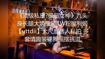 《顶级私密?极品女神》九头身长腿大奶推特4W粉福利姬【uttdii】大尺度诱人私拍 多套情趣装裸舞摇摆挑逗