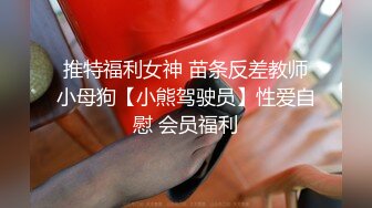 推特福利女神 苗条反差教师小母狗【小熊驾驶员】性爱自慰 会员福利