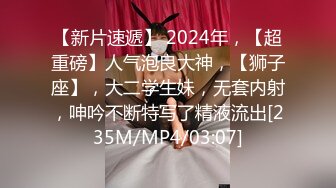 【新片速遞】 2024年，【超重磅】人气泡良大神，【狮子座】，大二学生妹，无套内射，呻吟不断特写了精液流出[235M/MP4/03:07]