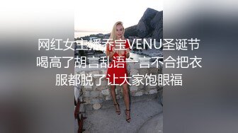 网红女主播乔宝VENU圣诞节喝高了胡言乱语一言不合把衣服都脱了让大家饱眼福