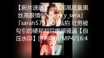 【新片速遞】 ✨韩国高质量黑丝高跟情侣「henry_sera」「sarah579」OF私拍 壮男被勾引的硬邦邦后爆操骚逼【自压水印】[873MB/MP4/16:45]