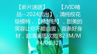 【新片速遞】♈♈♈【JVID精品--2024流出】，清纯校花级模特，【希梦舒】，甜美的笑容让你不能自拔，苗条好身材，超清画质欣赏[823M/MP4/06:32]