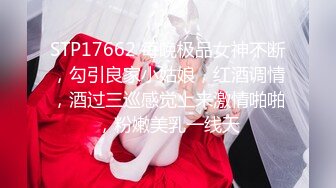 STP17662 每晚极品女神不断，勾引良家小姑娘，红酒调情，酒过三巡感觉上来激情啪啪，粉嫩美乳一线天