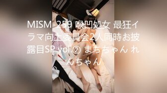 MISM-259 喉凹処女 最狂イラマ向上委員会2人同時お披露目SP vol.② まちちゃん れんちゃん