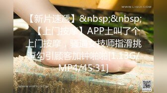 【新片速遞】&nbsp;&nbsp;✨【上门按摩】APP上叫了个上门按摩，骚逼女技师指滑挑逗勾引顾客加钟啪啪[1.13G/MP4/45:31]