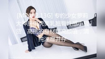 [MP4/ 2.13G] 专约少女萝莉大神唐伯虎美乳翘臀性感小骚货，高挑的身材超高颜值，清纯淫靡并存