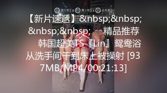 【新片速遞】&nbsp;&nbsp;&nbsp;&nbsp;❤️精品推荐❤️韩国超美TS『Lin』鸳鸯浴从洗手间干到床上被操射 [937MB/MP4/00:21:13]