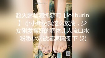 超火露脸清纯萝莉【loliburin】 小小年纪就这么放荡，少女刚发育好的胴体让人流口水 粉嫩小穴被灌满精液 下 (2)