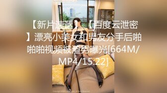 【新片速遞】 【百度云泄密】漂亮小美女和男友分手后啪啪啪视频被渣男曝光[664M/MP4/15:22]