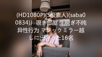 (HD1080P)(S级素人)(saba00834)J○覗き部屋 生脱ぎ不纯异性行为 マジックミラー越しに出会った16名