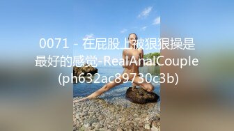 0071 - 在屁股上被狠狠操是最好的感觉-RealAnalCouple (ph632ac89730c3b)